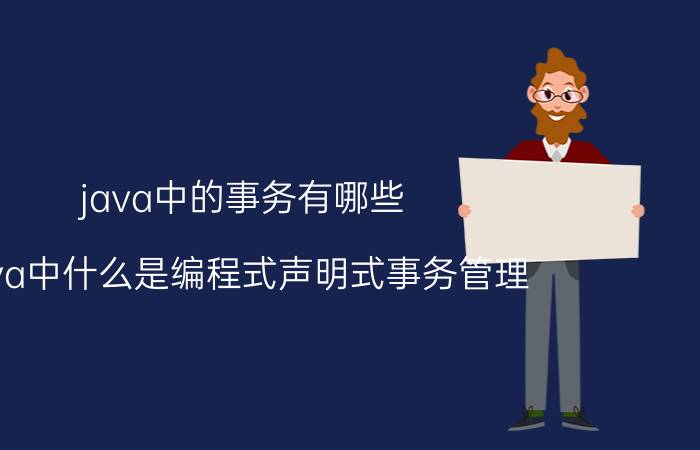 java中的事务有哪些 java中什么是编程式声明式事务管理？